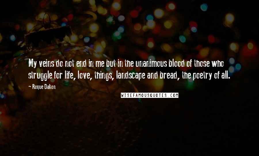 Roque Dalton Quotes: My veins do not end in me but in the unanimous blood of those who struggle for life, love, things, landscape and bread, the poetry of all.