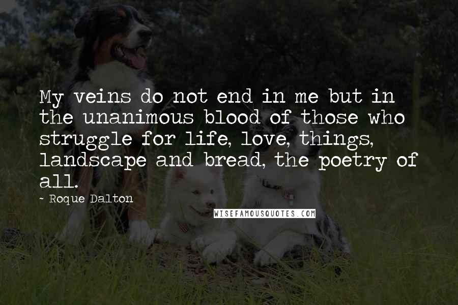 Roque Dalton Quotes: My veins do not end in me but in the unanimous blood of those who struggle for life, love, things, landscape and bread, the poetry of all.