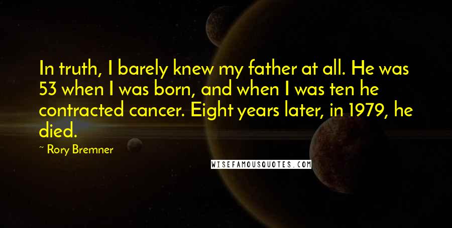 Rory Bremner Quotes: In truth, I barely knew my father at all. He was 53 when I was born, and when I was ten he contracted cancer. Eight years later, in 1979, he died.