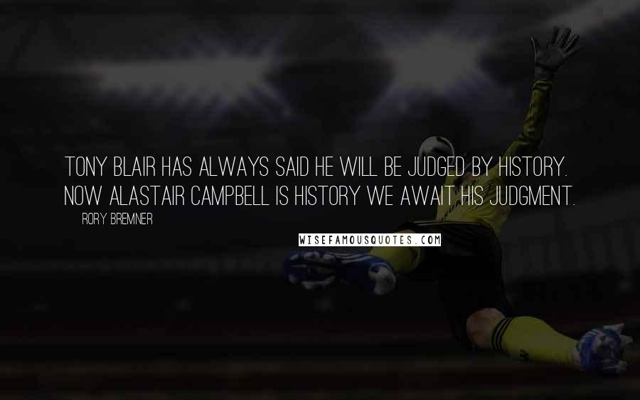 Rory Bremner Quotes: Tony Blair has always said he will be judged by history. Now Alastair Campbell is history we await his judgment.