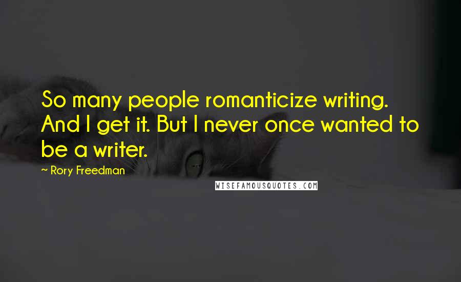 Rory Freedman Quotes: So many people romanticize writing. And I get it. But I never once wanted to be a writer.