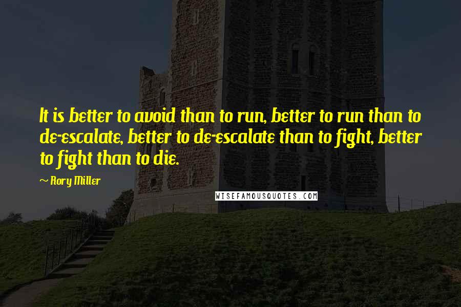 Rory Miller Quotes: It is better to avoid than to run, better to run than to de-escalate, better to de-escalate than to fight, better to fight than to die.