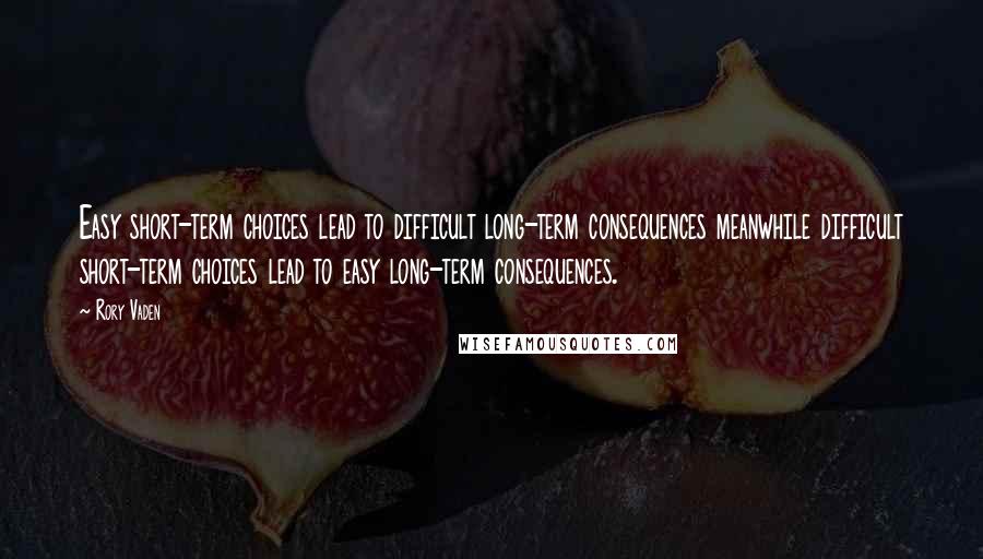 Rory Vaden Quotes: Easy short-term choices lead to difficult long-term consequences meanwhile difficult short-term choices lead to easy long-term consequences.