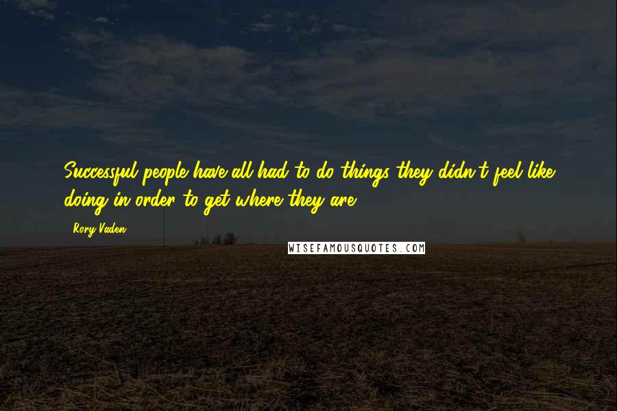 Rory Vaden Quotes: Successful people have all had to do things they didn't feel like doing in order to get where they are.