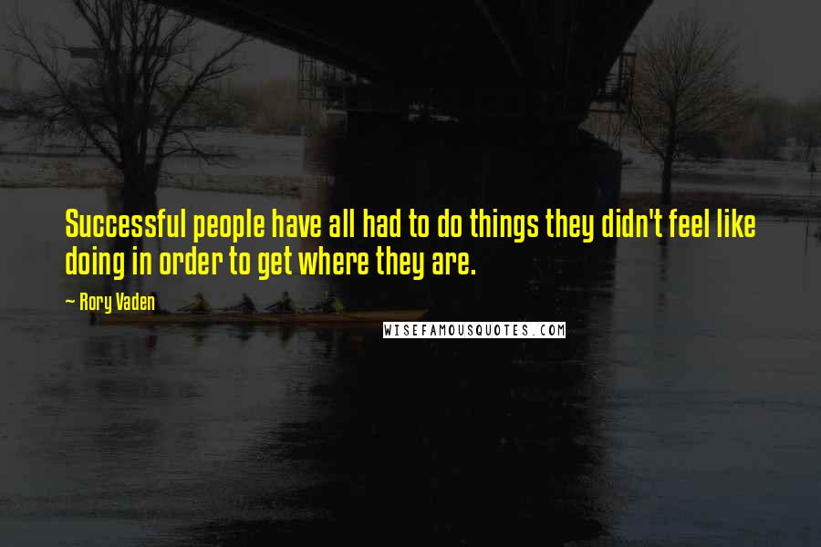 Rory Vaden Quotes: Successful people have all had to do things they didn't feel like doing in order to get where they are.