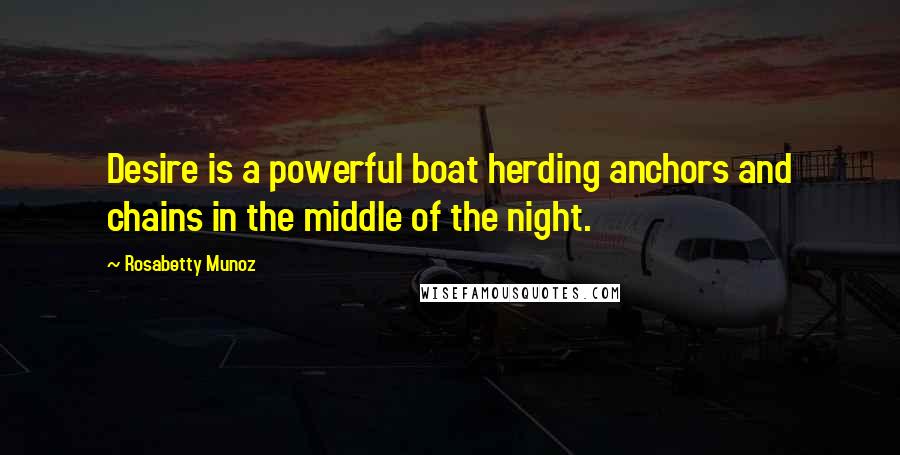 Rosabetty Munoz Quotes: Desire is a powerful boat herding anchors and chains in the middle of the night.