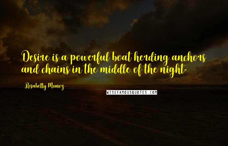 Rosabetty Munoz Quotes: Desire is a powerful boat herding anchors and chains in the middle of the night.