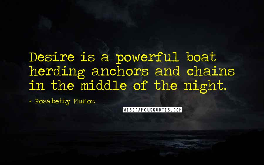 Rosabetty Munoz Quotes: Desire is a powerful boat herding anchors and chains in the middle of the night.