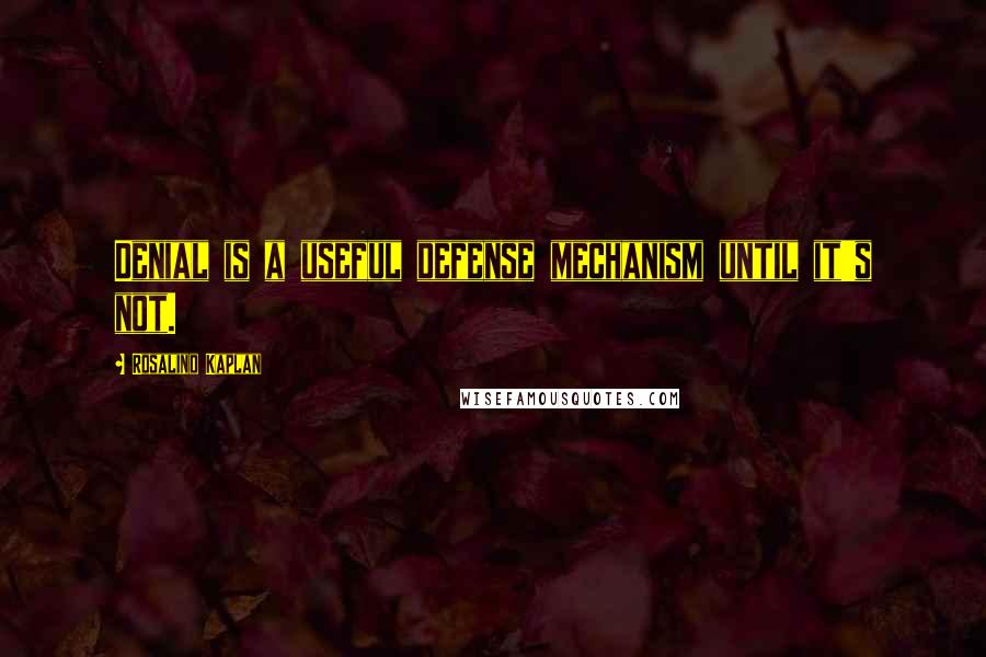 Rosalind Kaplan Quotes: Denial is a useful defense mechanism until it's not.