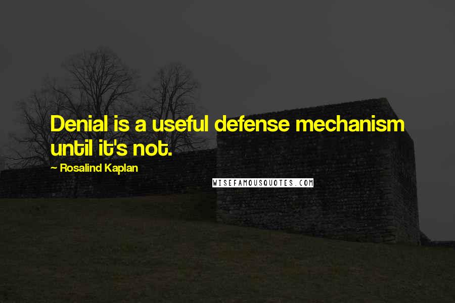 Rosalind Kaplan Quotes: Denial is a useful defense mechanism until it's not.