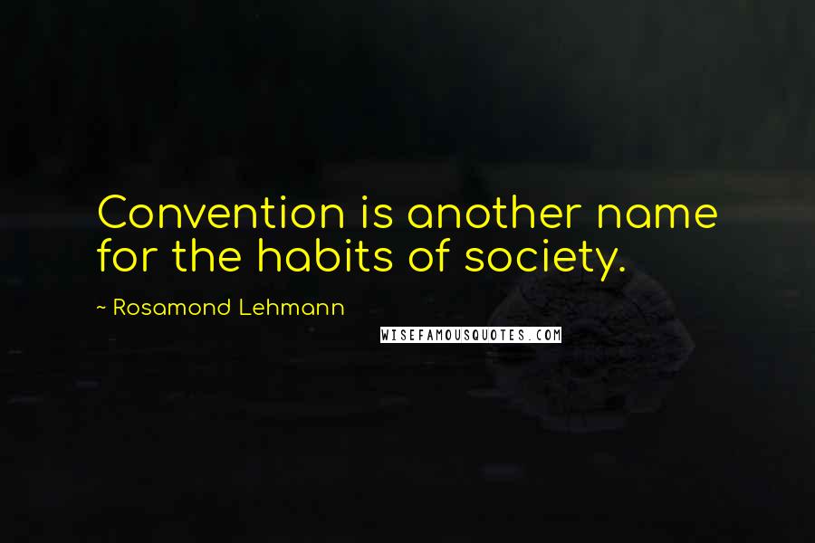 Rosamond Lehmann Quotes: Convention is another name for the habits of society.