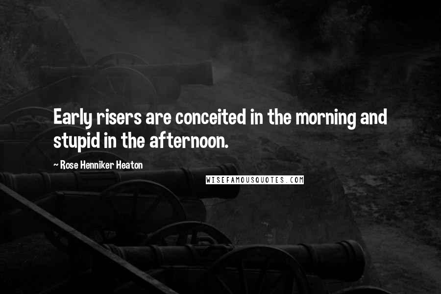 Rose Henniker Heaton Quotes: Early risers are conceited in the morning and stupid in the afternoon.