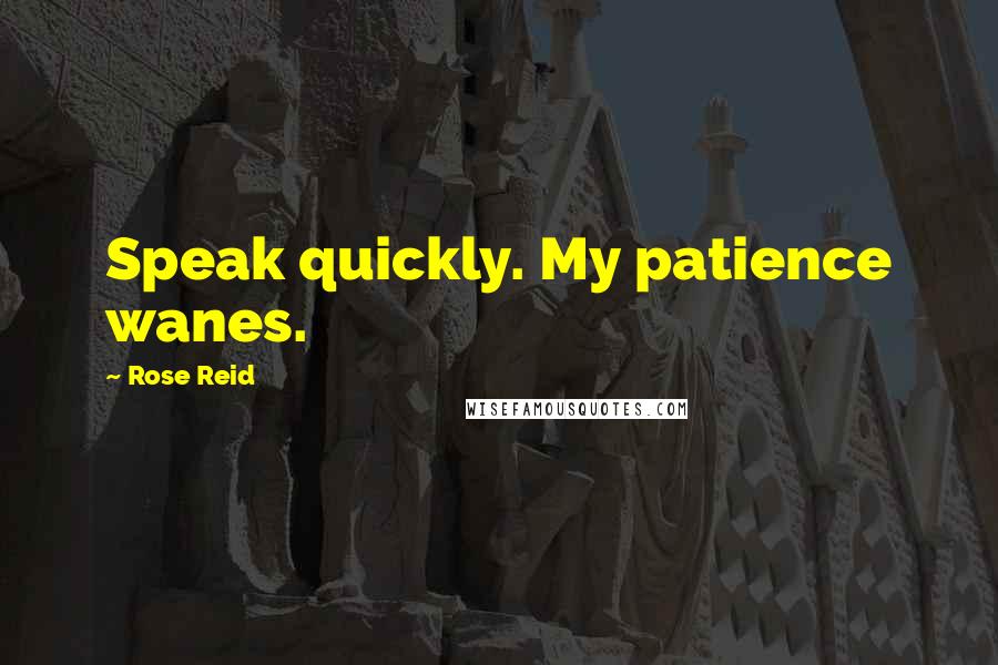 Rose Reid Quotes: Speak quickly. My patience wanes.