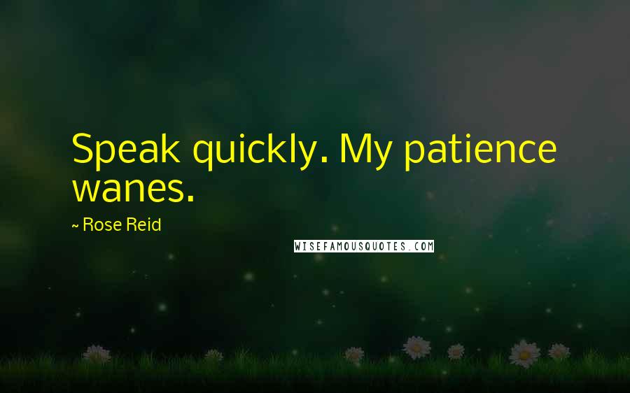 Rose Reid Quotes: Speak quickly. My patience wanes.