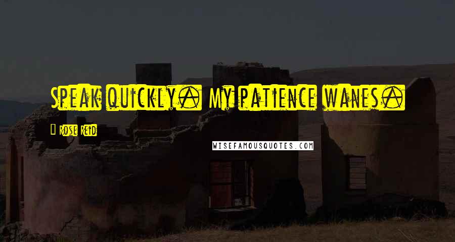 Rose Reid Quotes: Speak quickly. My patience wanes.