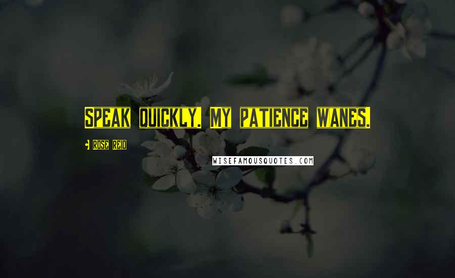 Rose Reid Quotes: Speak quickly. My patience wanes.