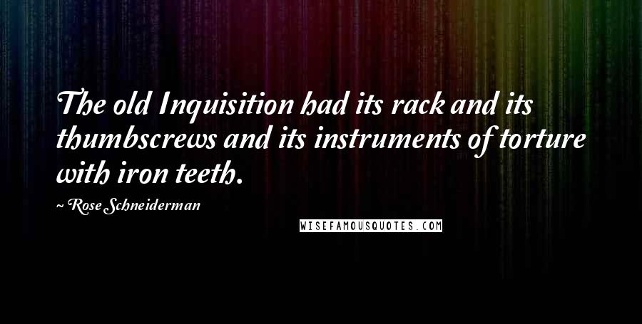 Rose Schneiderman Quotes: The old Inquisition had its rack and its thumbscrews and its instruments of torture with iron teeth.