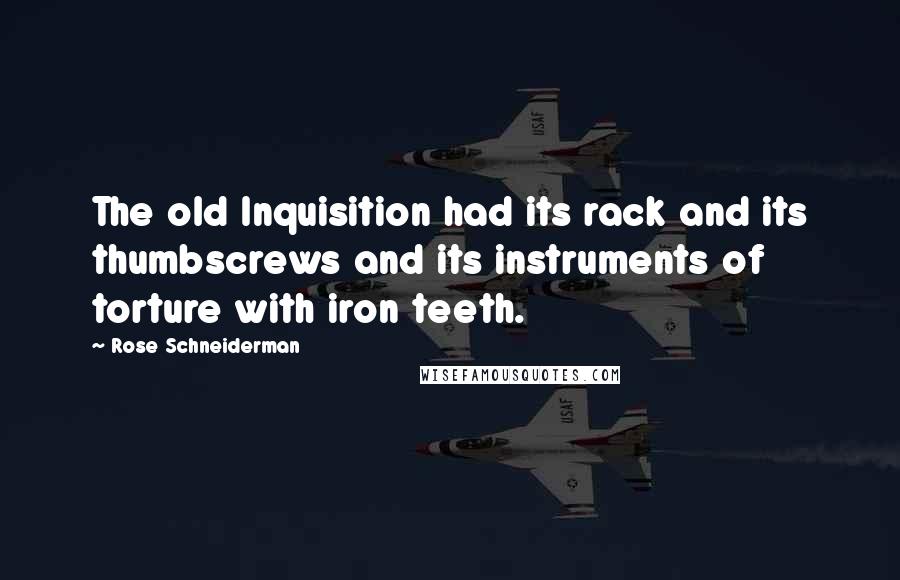 Rose Schneiderman Quotes: The old Inquisition had its rack and its thumbscrews and its instruments of torture with iron teeth.