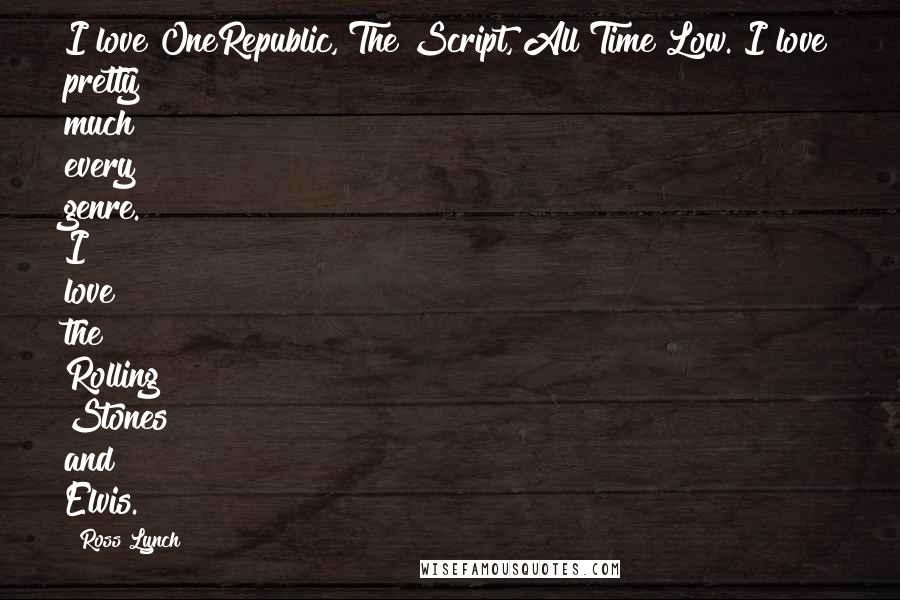 Ross Lynch Quotes: I love OneRepublic, The Script, All Time Low. I love pretty much every genre. I love the Rolling Stones and Elvis.