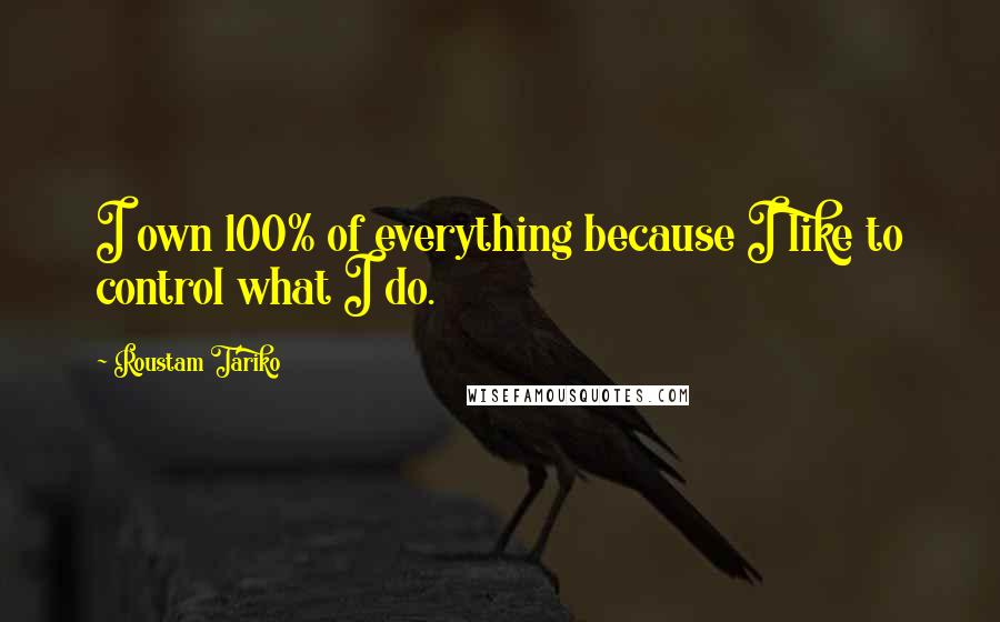 Roustam Tariko Quotes: I own 100% of everything because I like to control what I do.