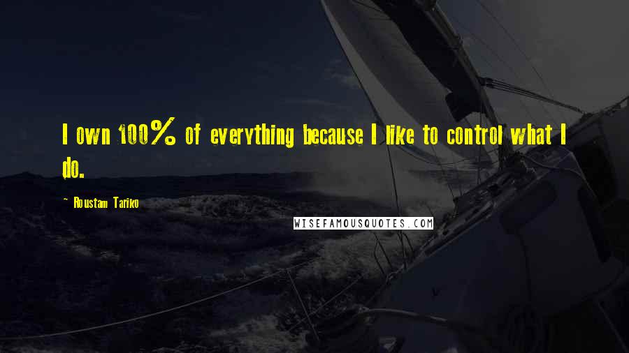 Roustam Tariko Quotes: I own 100% of everything because I like to control what I do.