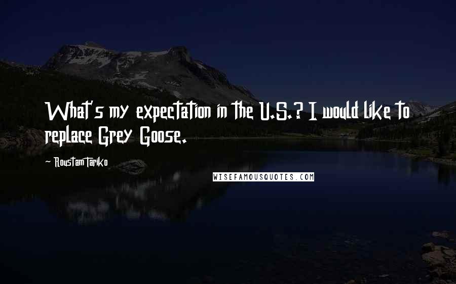 Roustam Tariko Quotes: What's my expectation in the U.S.? I would like to replace Grey Goose.