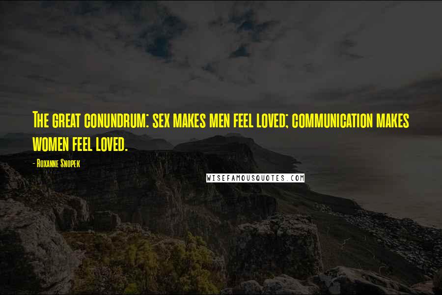 Roxanne Snopek Quotes: The great conundrum: sex makes men feel loved; communication makes women feel loved.