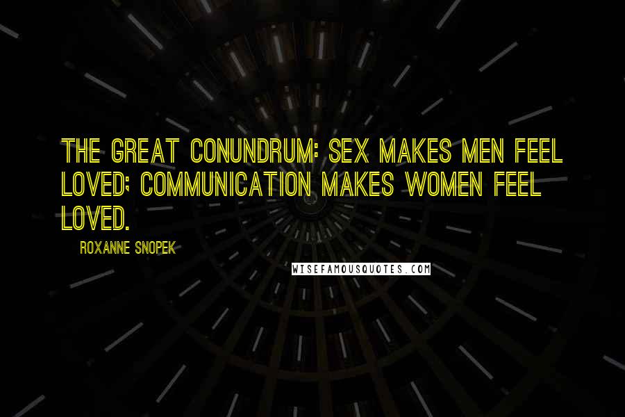 Roxanne Snopek Quotes: The great conundrum: sex makes men feel loved; communication makes women feel loved.