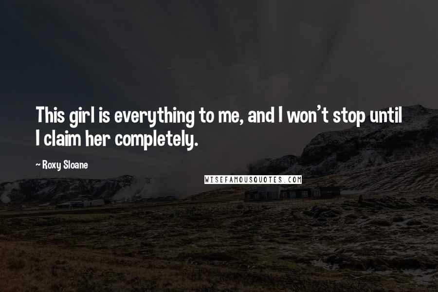 Roxy Sloane Quotes: This girl is everything to me, and I won't stop until I claim her completely.