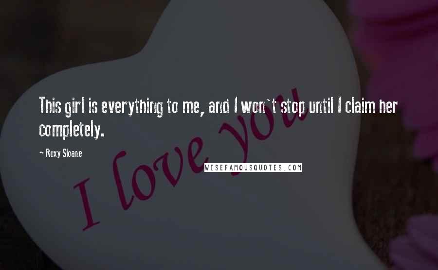 Roxy Sloane Quotes: This girl is everything to me, and I won't stop until I claim her completely.