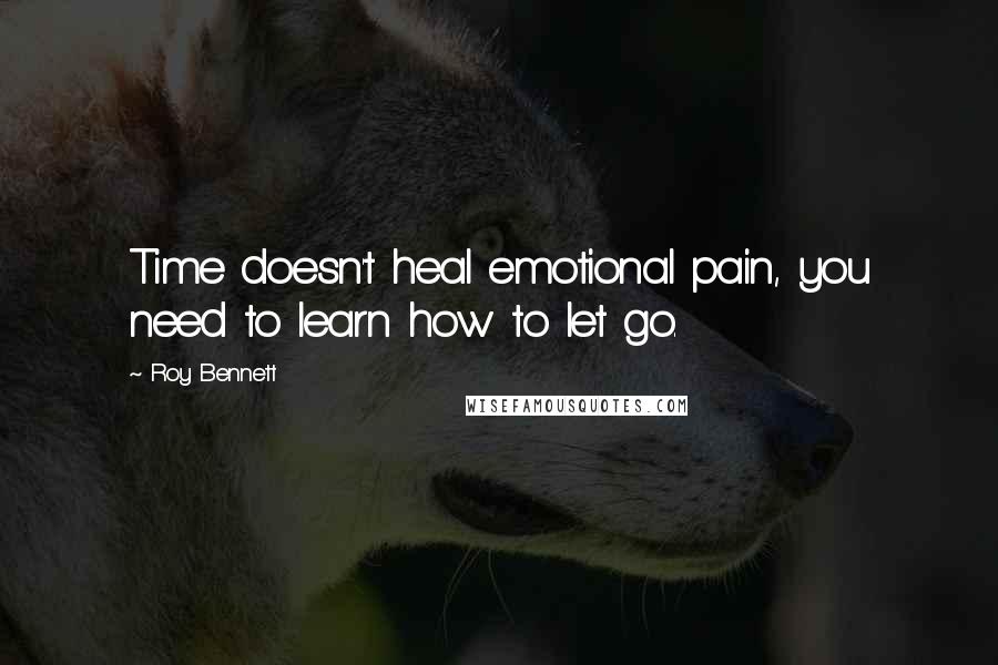 Roy Bennett Quotes: Time doesn't heal emotional pain, you need to learn how to let go.