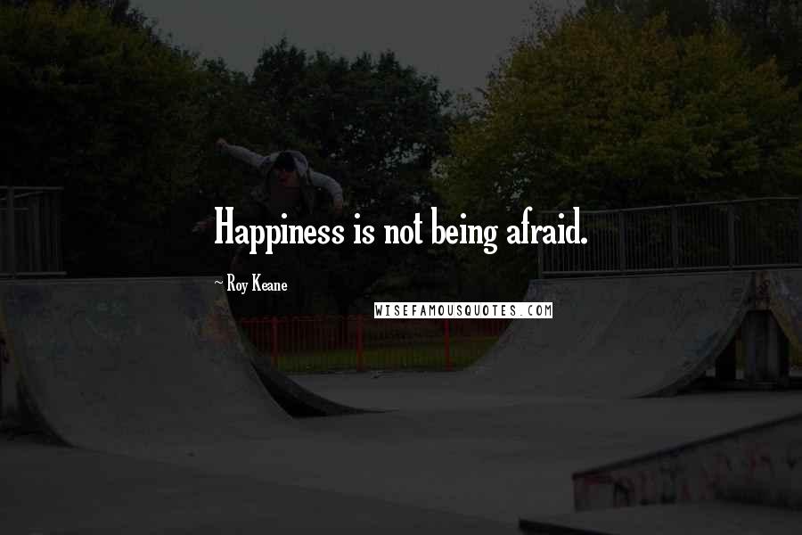 Roy Keane Quotes: Happiness is not being afraid.