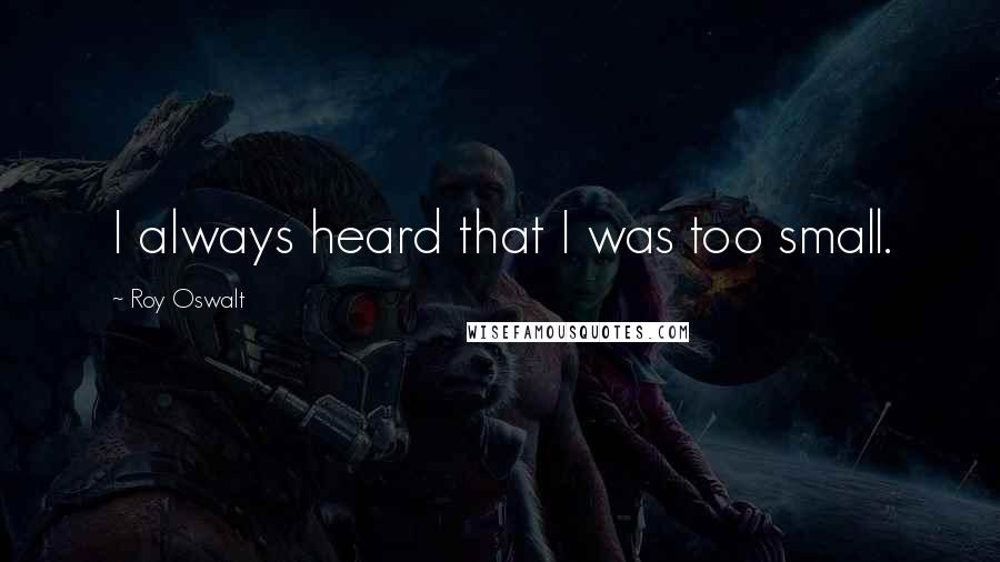 Roy Oswalt Quotes: I always heard that I was too small.