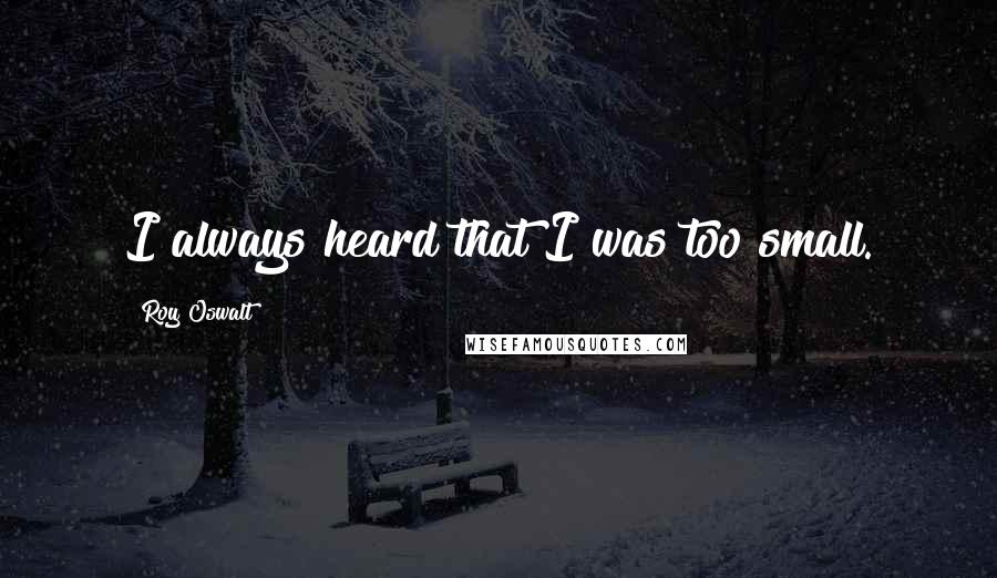 Roy Oswalt Quotes: I always heard that I was too small.