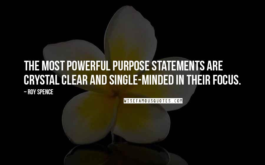 Roy Spence Quotes: The most powerful purpose statements are crystal clear and single-minded in their focus.