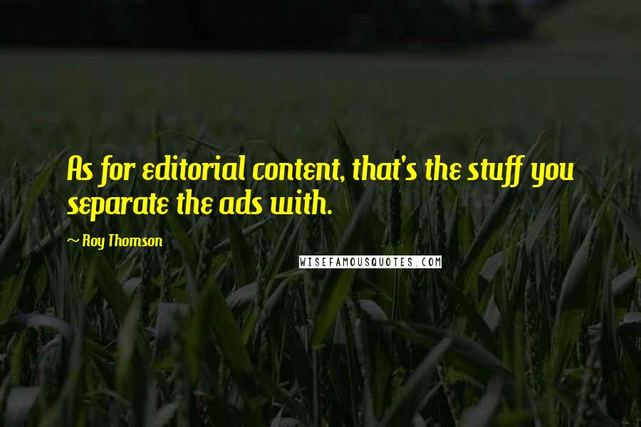 Roy Thomson Quotes: As for editorial content, that's the stuff you separate the ads with.