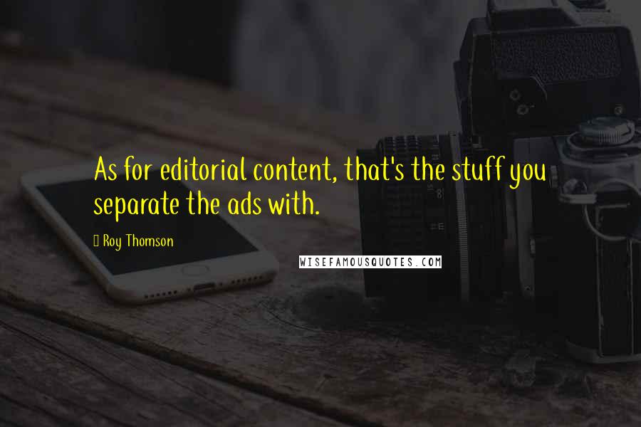 Roy Thomson Quotes: As for editorial content, that's the stuff you separate the ads with.