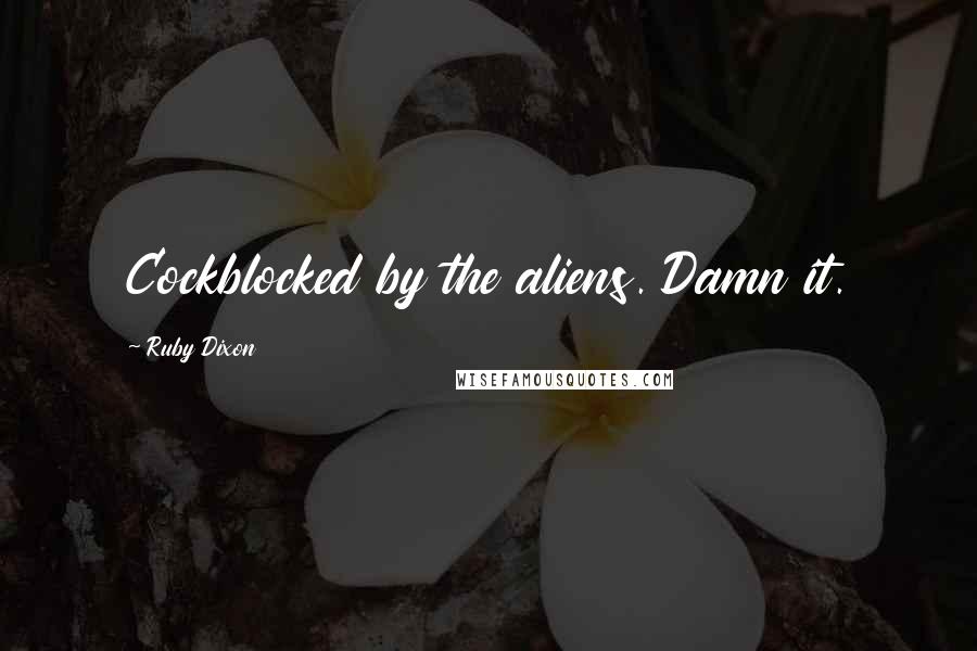 Ruby Dixon Quotes: Cockblocked by the aliens. Damn it.