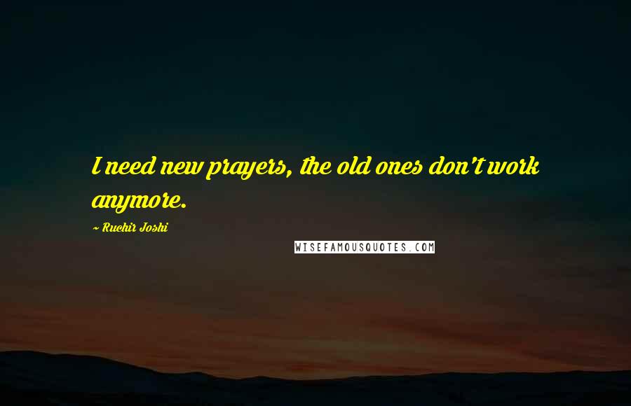 Ruchir Joshi Quotes: I need new prayers, the old ones don't work anymore.