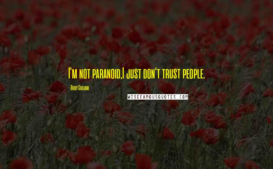 Rudy Giuliani Quotes: I'm not paranoid,I just don't trust people.