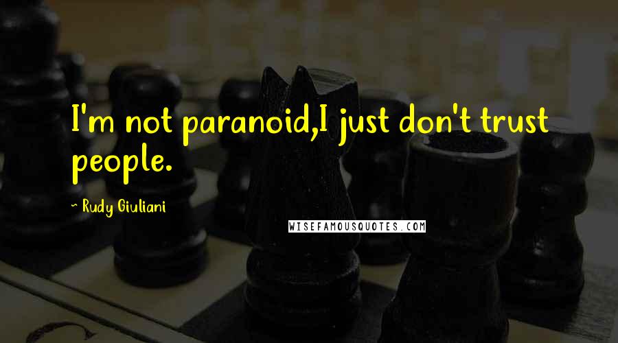 Rudy Giuliani Quotes: I'm not paranoid,I just don't trust people.