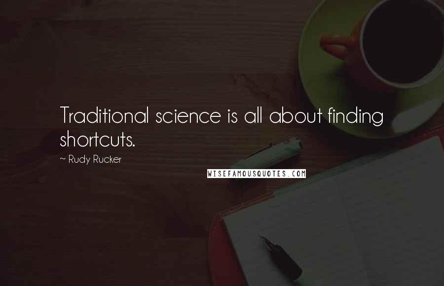 Rudy Rucker Quotes: Traditional science is all about finding shortcuts.