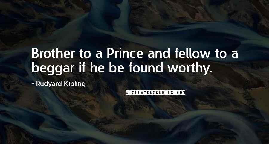 Rudyard Kipling Quotes: Brother to a Prince and fellow to a beggar if he be  found worthy. ...