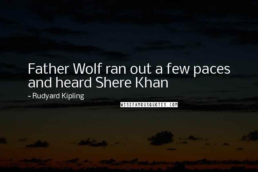 Rudyard Kipling Quotes: Father Wolf ran out a few paces and heard Shere Khan