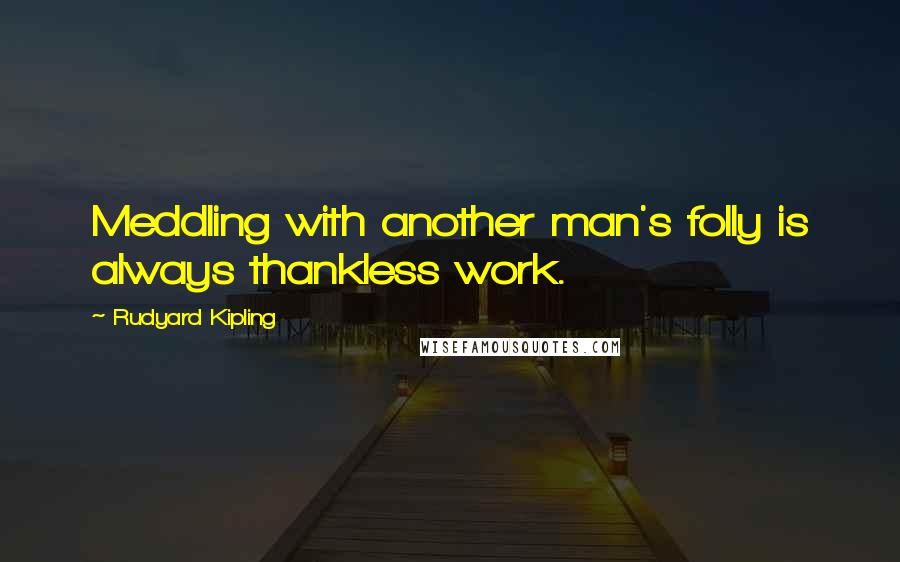 Rudyard Kipling Quotes: Meddling with another man's folly is always thankless work.