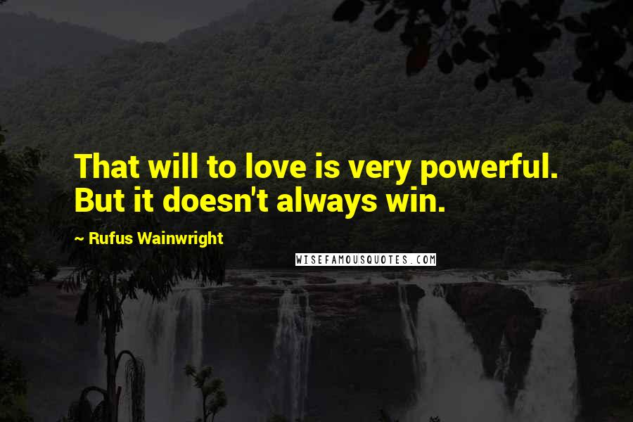 Rufus Wainwright Quotes: That will to love is very powerful. But it doesn't always win.