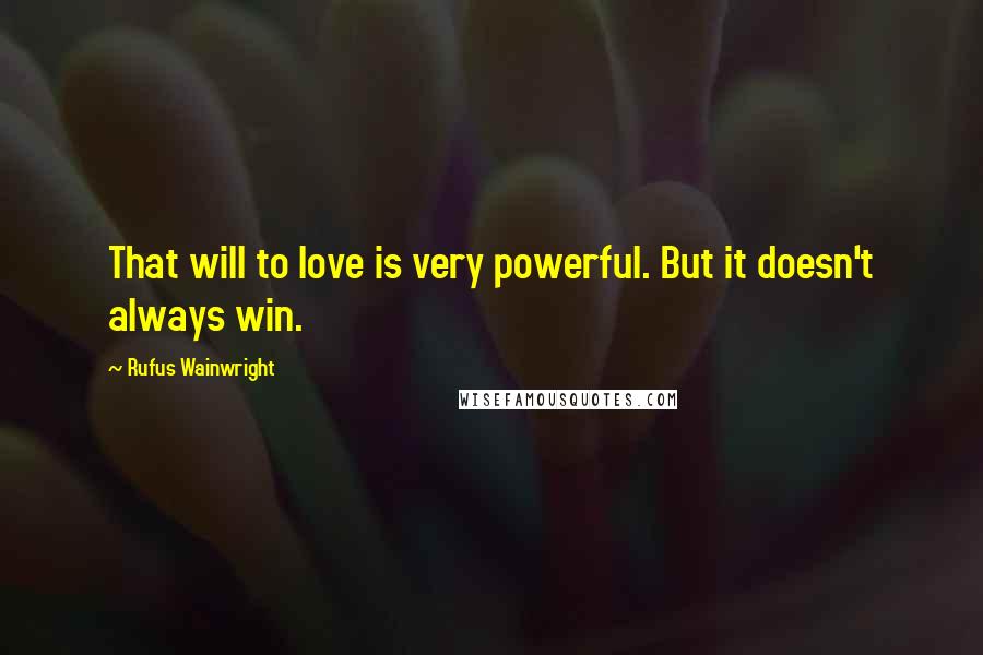 Rufus Wainwright Quotes: That will to love is very powerful. But it doesn't always win.