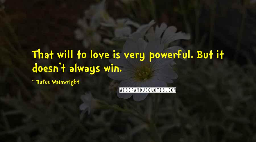 Rufus Wainwright Quotes: That will to love is very powerful. But it doesn't always win.