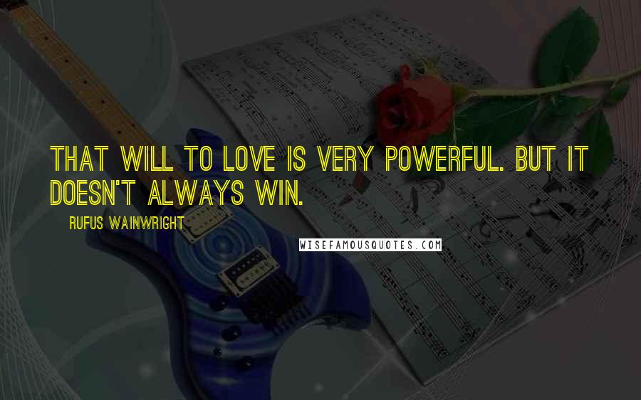 Rufus Wainwright Quotes: That will to love is very powerful. But it doesn't always win.