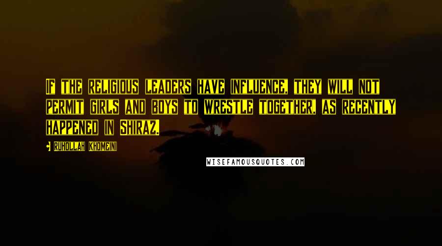 Ruhollah Khomeini Quotes: If the religious leaders have influence, they will not permit girls and boys to wrestle together, as recently happened in Shiraz.